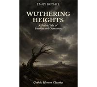 Wuthering Heights: A Dark and Intense Gothic Romance of Passion, Obsession, and Revenge
