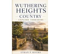 WUTHERING HEIGHTS COUNTRY: EXPLORE YORKSHIRE: A Set-Jetter’s Guide to Brontë Landscapes, Iconic Moors, and Hidden Dales