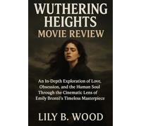 Wuthering Heights Movie Review: An In-Depth Exploration of Love, Obsession, and the Human Soul Through the Cinematic Lens of Emily Brontë’s Timeless Masterpiece