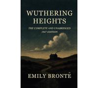 Wuthering Heights: The Complete and Unabridged 1847 Edition