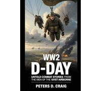 WW2 D-DAY: UNTOLD COMBAT STORIES OF THE MEN OF THE 101ST AIRBORNE