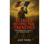 WWI. Echoes Beyond the Trenches: The enduring legacy of World War I