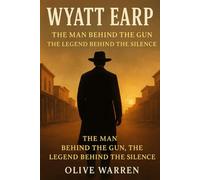 WYATT EARP: The Man Behind the Gun, the Legend Behind the Silence
