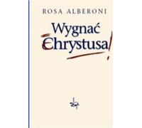 Wygnać Chrystusa - Rosa Alberoni (Littérature et philosophie en polonais)