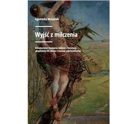 Wyjść z milczenia - AGNIESZKA MATUSIAK (littérature, histoire en polonais)