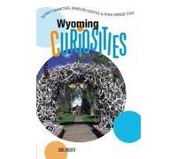 Wyoming Curiosities: Quirky Characters, Roadside Oddities & Other Offbeat Stuff