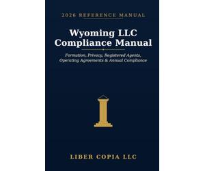 Wyoming LLC Compliance Manual: 2026 Reference Guide - A Practical Guide to Wyoming LLC Formation, Public-Record Privacy, Registered Agents, Operating ... Reports, Banking, and , Close LLC Structures