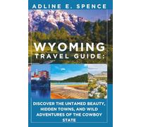 Wyoming Travel Guide:: Discover the Untamed Beauty, Hidden Towns, and Wild Adventures of the Cowboy State