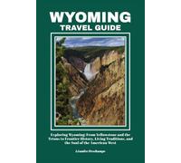 WYOMING TRAVEL GUIDE: Exploring Wyoming: From Yellowstone and the Tetons to Frontier History, Living Traditions, and the Soul of the American West