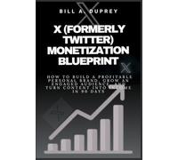 X (FORMERLY TWITTER) MONETIZATION BLUEPRINT: How to Build a Profitable Personal Brand, Grow an Engaged Audience, and Turn Content Into Income in 90 Days