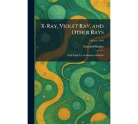 X-Ray, Violet Ray, and Other Rays: With Their Use in Modern Medicine