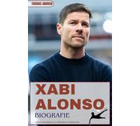XABI ALONSO BIOGRAFIE: Die Reise des Maestros vom Mittelfeld zum Mastermind