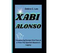 Xabi Alonso: Conquering Europe One Pass At A Time-The Spanish Maestro's Legacy: 25 (Secret Order Of The Guardians-Enigma Of The Ancient World)