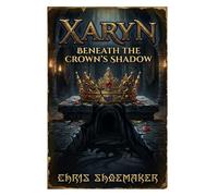 Xaryn - Beneath The Crowns Shadow: Book 1 of The Shattered Crown Chronicles