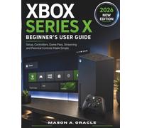 XBOX SERIES X BEGINNER'S USER GUIDE: Setup, Controllers, Game Pass, Streaming and Parental Controls Made Simple