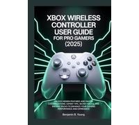 XBOX WIRELESS CONTROLLER USER GUIDE FOR PRO GAMERS (2025): Unlock Hidden Features and Master Customizations: Expert Tips, Secret Hacks, and Insider ... Your Gaming Performance and Experience