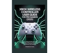 XBOX WIRELESS CONTROLLER USER GUIDE FOR PRO GAMERS (2025): Unlock Hidden Features and Master Customizations: Expert Tips, Secret Hacks, and Insider ... Your Gaming Performance and Experience