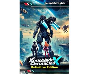Xenoblade Chronicles X Definitive Edition: The Most Complete and Updated Guide with Tips, Tricks, Walkthrough, and Strategies to Become a Pro Player