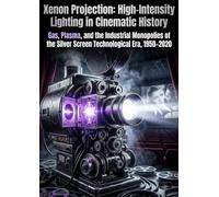 Xenon Projection: High-Intensity Lighting in Cinematic History: Gas, Plasma, and the Industrial Monopolies of the Silver Screen Technological Era, 1950-2020
