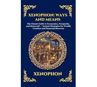 Xenophon: Ways and Means: The Classic Guide to Economics, Prosperity, and Statecraft - Ancient Strategies for Wealth Creation and Financial Recovery