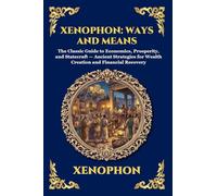 Xenophon: Ways and Means: Ways and Means: The Classic Guide to Economics, Prosperity, and Statecraft - Ancient Strategies for Wealth Creation and Financial Recovery