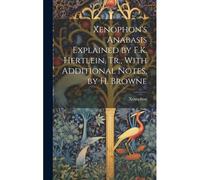 Xenophon's Anabasis Explained By F.K. Hertlein. Tr., With Additional Notes, By H. Browne