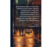 Xenophons Buch Von Den EinkÃ1/4nften, Oder, Dessen Vorschläge, Wie Das Bereiteste Vermögen Grosser Herren Und Staaten Nach Ã chten Grund-Sätzen Des Finanz-Wesens Zu Vermehren