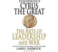 Xenophon's Cyrus the Great: The Arts of Leadership And War