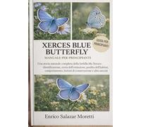XERCES BLUE BUTTERFLY MANUALE PER PRINCIPIANTI: Una storia naturale completa della farfalla blu Xerces: identificazione, storia dell'estinzione, perdita dell'habitat, comportamento, lezioni