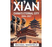 Xi’an: China’s Eternal City 2026-2027: A Complete Travel Guide to Historic Landmarks, Cultural Treasures, Scenic Adventures, and Hidden Gems Along the Ancient Silk Road
