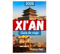XI'AN Guía de viaje 2026: El viaje definitivo a través de los guerreros de terracota, las delicias del barrio musulmán, las maravillas digitales y la ... Tang en la Primera Ciudad del Dragón.