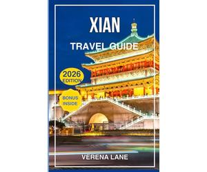 XIAN TRAVEL GUIDE 2026: Explore the Terracotta Warriors, Ancient City Wall, Silk Road Wonders, Local Food, Culture & Complete Itineraries for an Unforgettable Trip to China