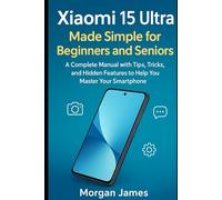 Xiaomi 15 Ultra Made Simple for Beginners and Seniors: A Complete Manual with Tips, Tricks, and Hidden Features to Help You Master Your Smartphone