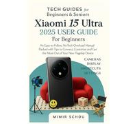 Xiaomi 15 Ultra User Guide for Beginners: An Easy-to-Follow, No-Tech-Overload Manual Packed with Tips to Connect, Customize and Get the Most Out of Your New Flagship Device