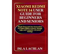 Xiaomi Redmi Note 14 User Guide for Beginners and Seniors: Simple Setup and Clear Instructions to Explore hidden Features, Manage Apps, and Customize Advanced Settings