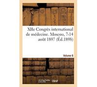 Xiie Congrès International De Médecine. Moscou, 7-14 Août 1897. Volume 6