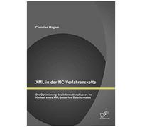 Xml In Der Nc-Verfahrenskette: Die Optimierung Des Informationsflusses Im Kontext Eines Xml-Basierten Dateiformates