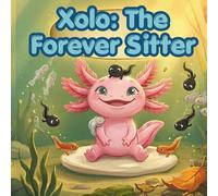 Xolo: The Forever Sitter: A Story About Never Growing Old, Always Growing Wiser