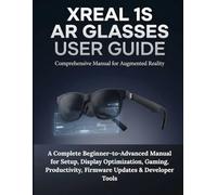 Xreal 1S AR Glasses User Guide: A Complete Beginner-to-Advanced Manual for Setup, Display Optimization, Gaming, Productivity, Firmware Updates & Developer Tools