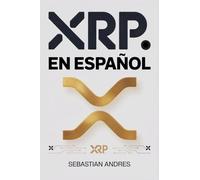 XRP en Español: Guía práctica para invertir en XRP y Ripple paso a paso, proteger tu dinero y tomar decisiones inteligentes con las criptomonedas
