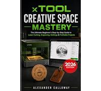 xTool Creative Space Mastery: The Ultimate Beginner's Step-by-Step Guide to Laser Cutting, Engraving, Settings & Profitable Projects (2026 Edition)
