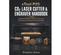 xTool P2S CO₂ LASER CUTTER & ENGRAVER HANDBOOK: Software Workflows, Rotary & Conveyor Processing and Production Optimization