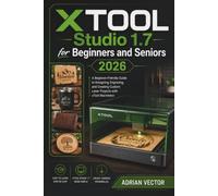 XTOOL Studio 1.7 for Beginners and Seniors 2026: A Beginner-Friendly Guide to Designing, Engraving, and Creating Custom Laser Projects with xTool Machines