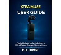 XTRA MUSE USER GUIDE: Practical Hacks and Pro Tips for Beginners to Achieve Effortless Vlogging and Stunning 4K Videos