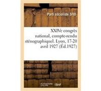XXIVe congrès national, compte-rendu sténographiquel. Lyon, 17-20 avril 1927 Parti Socialiste Sfio (Auteur)