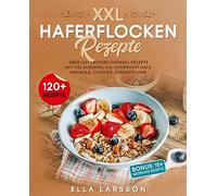 XXL Haferflocken Rezepte: Über 120+ leckere Oatmeal Rezepte mit viel Auswahl u.a. Overnight Oats, Granola, Cookies, Desserts uvm.