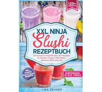 XXL Ninja Slushi Rezeptbuch: Erfrischend fruchtig! Mit über 120+ Rezepten für Slushies, Frappés, Milchshakes, gefrorene Säfte und mehr