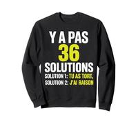 Y a Pas 36 Solutions tu as tort et J'Ai Toujours Raison Sweatshirt