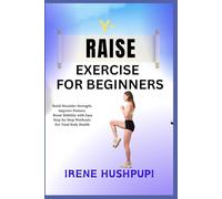 Y- RAISE EXERCISE FOR BEGINNERS: •Build Shoulder Strength, •Improve Posture, •Boost Mobility with Easy Step-by-Step Workouts •For Total Body Health