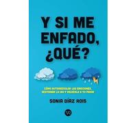 Y si me enfado, ¿qué?: Cómo autorregular las emociones, gestionar la ira y volverla a tu favor